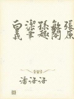 白洁孙敏张倩高义笔趣阁原文