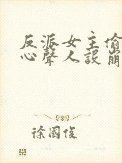 反派女主偷听我心声人设崩了无删减