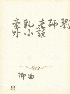 豪乳老师刘艳番外小说