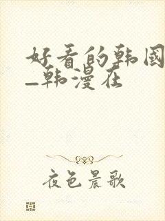 好看的韩国漫画_韩漫在