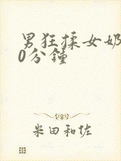 男狂揉女奶胸60分钟