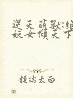 逆天萌兽:绝世妖女倾天下小说