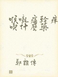 喉咙痛干痒干咳吃什么药