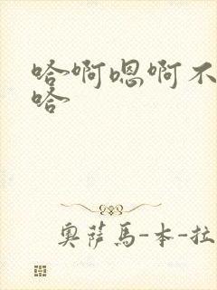 哈啊嗯啊不要嗯哈