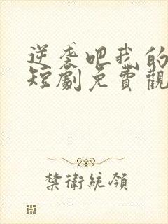 逆袭吧我的儿子短剧免费观看高清