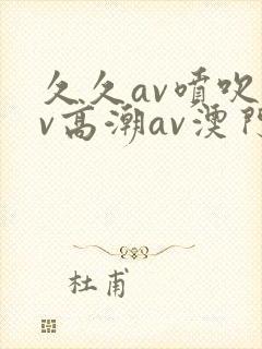 久久av喷吹av高潮av澳门
