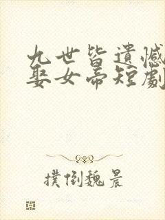 九世皆遗憾这世娶女帝短剧免费观看全集