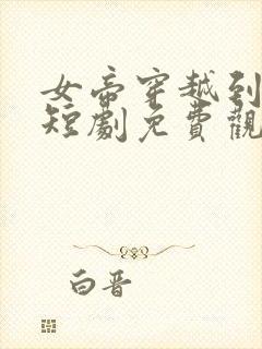 女帝穿越到现代短剧免费观看