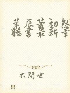 叶辰萧初然免费听书最新章节