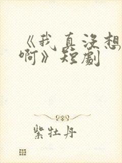 《我真没想重生啊》短剧