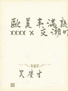 欧美丰满熟妇性xxxxⅹ交潮喷