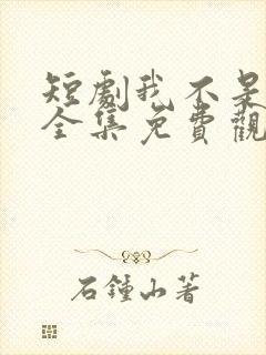 短剧我不是你爹全集免费观看高清