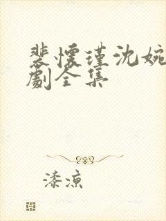 裴怀瑾沈婉之短剧全集