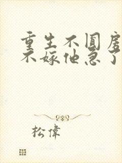 重生不圆房娇娇不嫁他急了