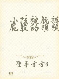 小孩被脱裤子打屁股的视频