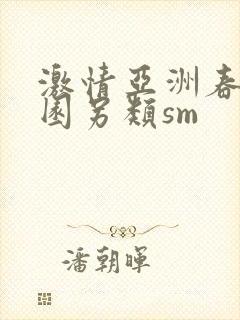 激情亚洲春色校园另类sm