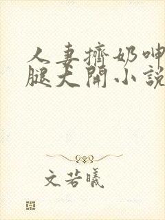 人妻挤奶呻吟双腿大开小说