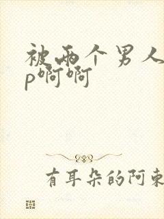 被两个男人操3p啊啊