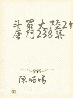斗罗大陆2绝世唐门238集