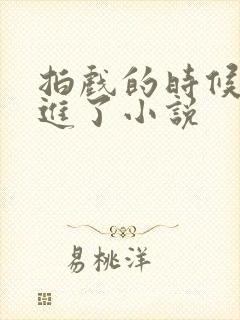 拍戏的时候真被进了小说