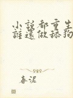 小说都重生了,谁还做舔狗免费看