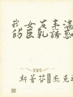 我女友丰满姐姐的巨乳诱惑在线观看