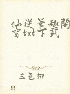 仙逆笔趣阁无弹窗txt下载