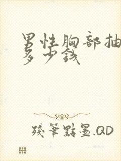 男性胸部抽脂肪多少钱