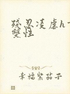 残忍凌虐h重口双性封面