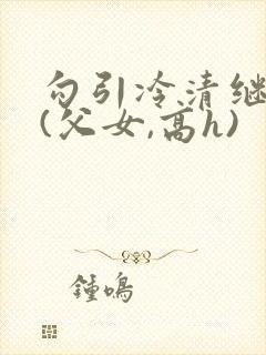 勾引冷清继父后(父女,高h)