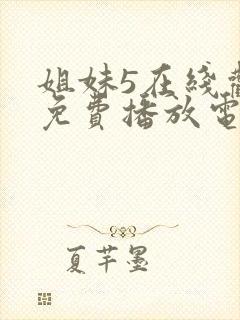 姐妹5在线观看免费播放电视剧姐妹5