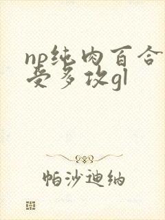 np纯肉百合一受多攻gl