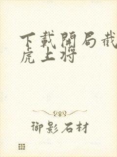 下载开局截胡五虎上将