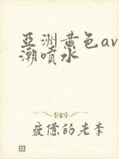 亚洲黄色av高潮喷水