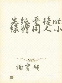 先纯爱后ntr绿帽同人小说阅读