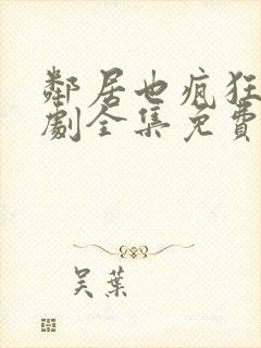 邻居也疯狂电视剧全集免费观看