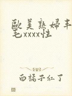 欧美熟妇丰满多毛xxxx性