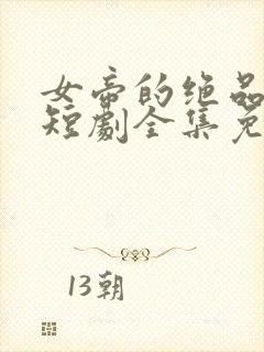 女帝的绝品太监短剧全集免费观看