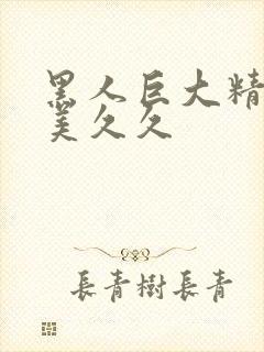 黑人巨大精品欧美久久