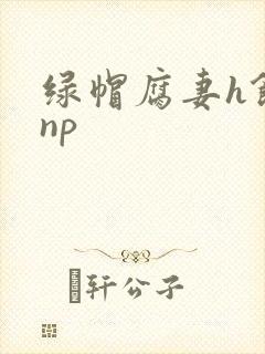 绿帽腐妻h饥渴np