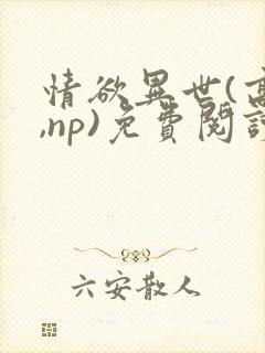 情欲异世(高h,np)免费阅读楚情