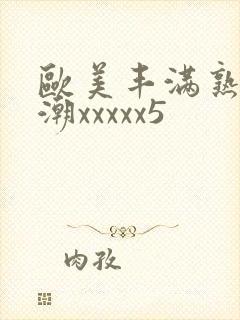 欧美丰满熟妇高潮xxxxx5