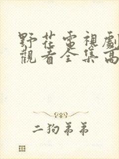 野花电视剧免费观看全集高清播放完结