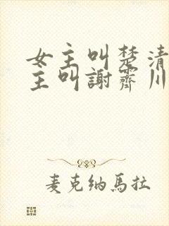 女主叫楚清歌男主叫谢霁川的小说