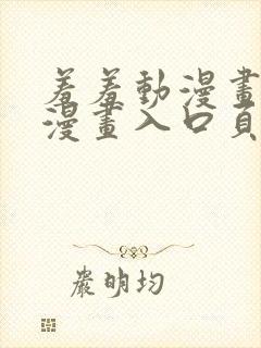 羞羞动漫画免费漫画入口页面在线阅读