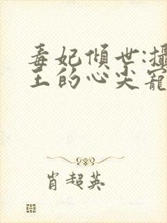 毒妃倾世:摄政王的心尖宠