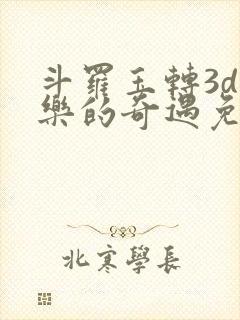 斗罗玉转3d不乐的奇遇免费漫画