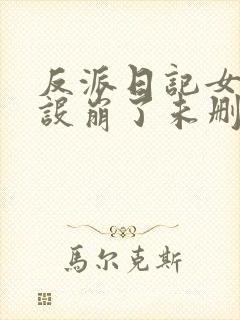 反派日记女主人设崩了未删减