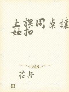 上课同桌让我帮她扣