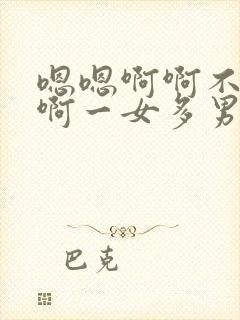 嗯嗯啊啊不要停啊一女多男人体盛宴